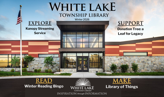 Exterior image of Library with text White Lake Township Library Winter 2026 READ Winter Reading Bingo SUPPORT Donation Tree: a Leaf for Legacy EXPLORE Kanopy Streaming Service MAKE Library of Things INSPIRATION through INFORMATION